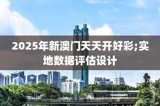 2025年新澳門天天開好彩;實地數(shù)據(jù)評估設(shè)計