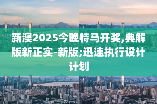 新澳2025今晚特馬開獎,典解版新正實-新版;迅速執(zhí)行設計計劃木工機械,設備,零部件