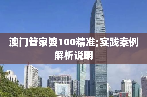 澳門管家婆100精準(zhǔn);實(shí)踐案例解析說明