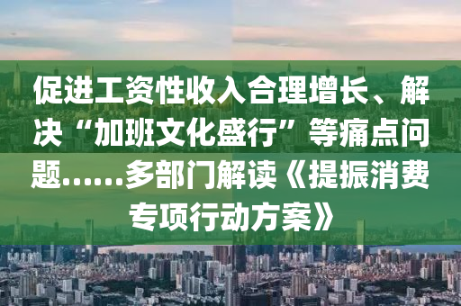 促進(jìn)工資性收入合理增長(zhǎng)、解決“加班文化盛行”等痛點(diǎn)問(wèn)題……多部門解讀《提振消費(fèi)專項(xiàng)行動(dòng)方案》