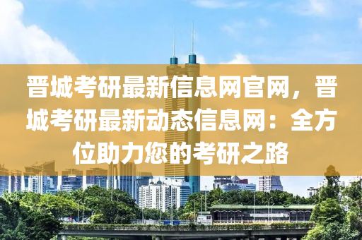 晉城考研最新信息網(wǎng)官網(wǎng)，晉城考研最新動(dòng)態(tài)信息網(wǎng)：全方位助力您的考研之路