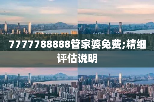 7777788888管家婆免費(fèi);精細(xì)評(píng)估說(shuō)明