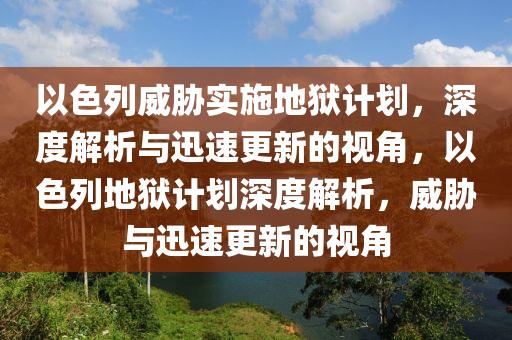 以色列威脅實施地獄計劃，深度解析與迅速更新的視角，以色列地獄計劃深度解析，威脅與迅速更新的視角木工機(jī)械,設(shè)備,零部件