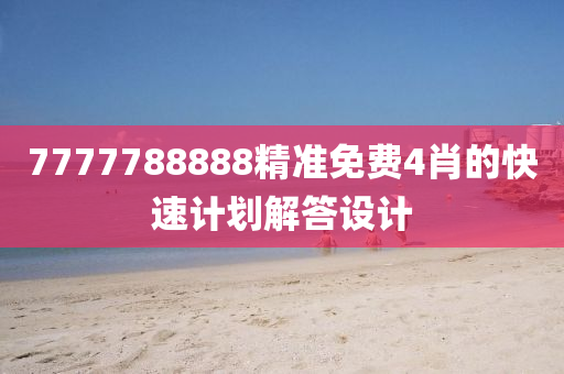 7777788888精準(zhǔn)免費(fèi)4肖的快速計(jì)劃解答設(shè)計(jì)