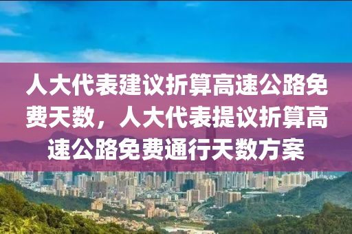 人大代表建議折算高速公路免費天數(shù)，人大代表提議折算高速公路免費通行天數(shù)方案木工機(jī)械,設(shè)備,零部件