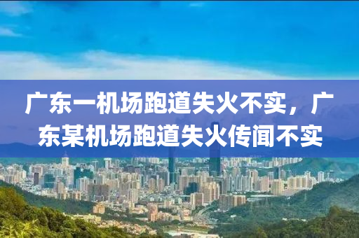 廣東一機場跑道失火不實，廣東某機場跑道失火傳聞不實