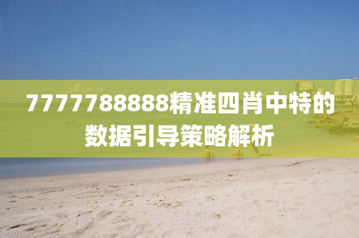 7777788888精準(zhǔn)四肖中特的數(shù)據(jù)引導(dǎo)策略解析