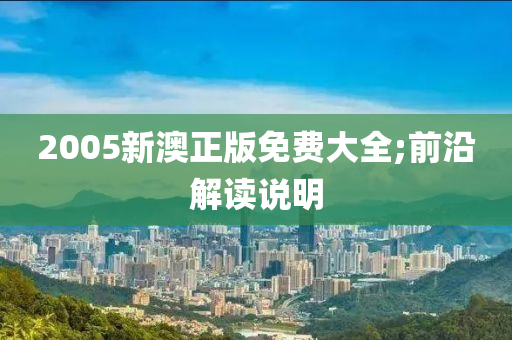 2005新澳正版免費(fèi)大全;前沿解讀說明