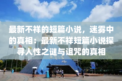 最新不祥的短篇小說，迷霧中的真相：最新不祥短篇小說探尋人性之謎與詛咒的真相