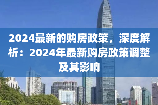 2024最新的購房政策，深度解析：2024年最新購房政策調(diào)整及其影響