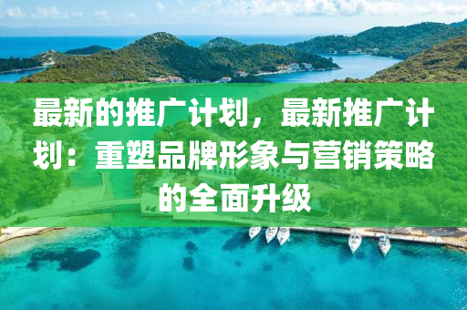 最新的推廣計劃，最新推廣計劃：重塑品牌形象與營銷策略的全面升級木工機(jī)械,設(shè)備,零部件