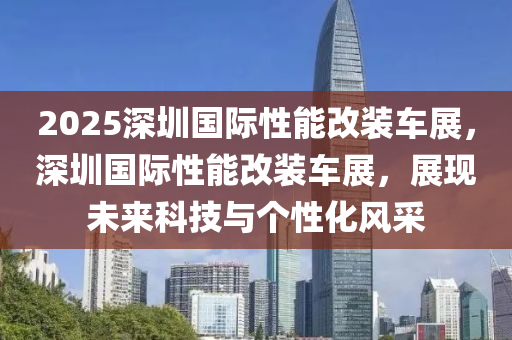 2025深圳國(guó)際性能改裝車展，深圳國(guó)際性能改裝車展，展現(xiàn)未來(lái)科技與個(gè)性化風(fēng)采