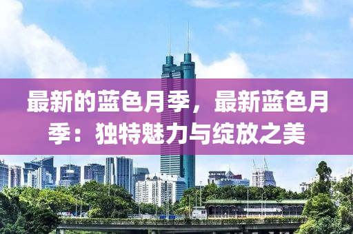 最新的藍(lán)色月季，最新藍(lán)色月季：獨(dú)特魅力與綻放之美木工機(jī)械,設(shè)備,零部件