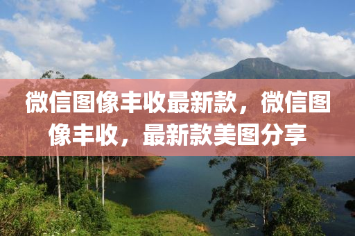 微信圖像豐收最新款，微信圖像豐收，最新款美圖分享木工機(jī)械,設(shè)備,零部件