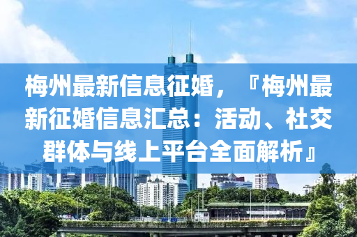 梅州最新信息征婚，『梅州最新征婚信息匯總：活動、社交群體與線上平臺全面解析』木工機械,設(shè)備,零部件