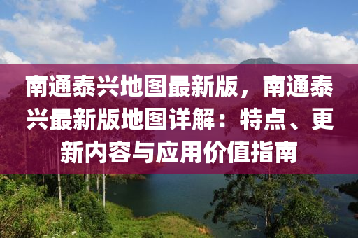 南通泰興地圖最新版，南通泰興最新版地圖詳解：特點、更新內(nèi)容與應(yīng)用價值指南木工機械,設(shè)備,零部件