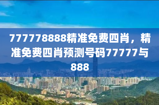 777778888精準(zhǔn)免費(fèi)四肖，精準(zhǔn)免費(fèi)四肖預(yù)測(cè)號(hào)碼77777與888木工機(jī)械,設(shè)備,零部件