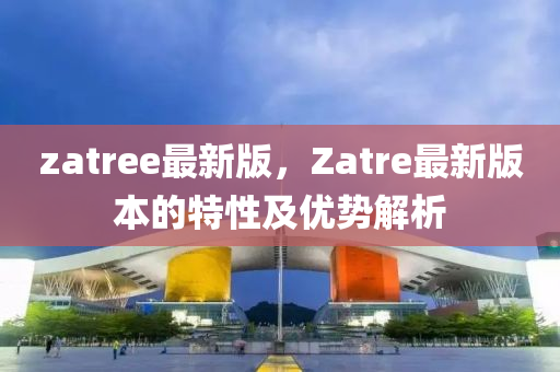 zatree最新版，Zatre最新版本的特性及優(yōu)勢解析木工機械,設(shè)備,零部件