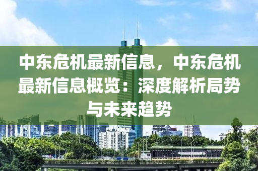 中東危機最新信息，中東危機最新信息概覽：深度解析局勢與未來趨勢木工機械,設(shè)備,零部件