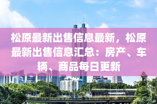 松原最新出售信息最木工機械,設備,零部件新，松原最新出售信息匯總：房產(chǎn)、車輛、商品每日更新