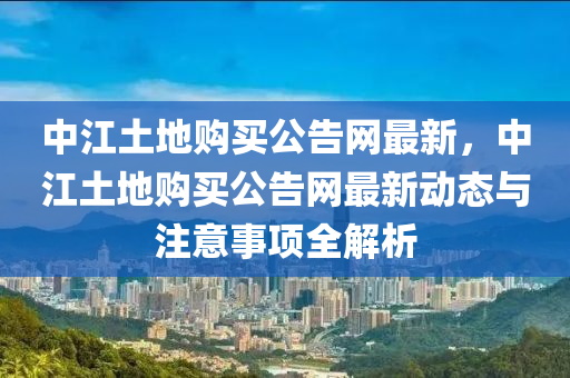 中江土地購(gòu)買(mǎi)公告網(wǎng)最新，中江土地購(gòu)買(mǎi)公告網(wǎng)最新動(dòng)態(tài)與注意事項(xiàng)全解析木工機(jī)械,設(shè)備,零部件