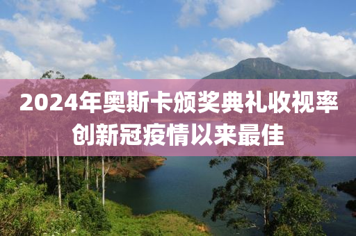 2024年奧斯卡頒獎(jiǎng)典禮收視率創(chuàng)新冠疫情以來(lái)最佳