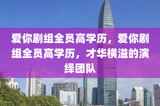 愛你劇組全員高學歷，愛你劇組木工機械,設備,零部件全員高學歷，才華橫溢的演繹團隊