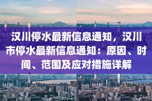 漢川停水最新信息通知，漢川市停水最新信息通知：原因、時(shí)間、范圍及應(yīng)對(duì)措施詳解