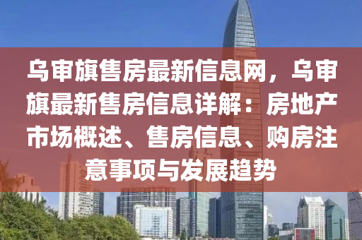 烏審旗售房最新信息網，烏審旗最新售房信息詳解：房地產市場概述、售房信息、購房注意事項與發(fā)展趨勢