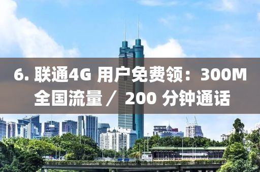 6. 聯(lián)通4G 用戶免費領：300M 全國流量／ 200 分鐘通話