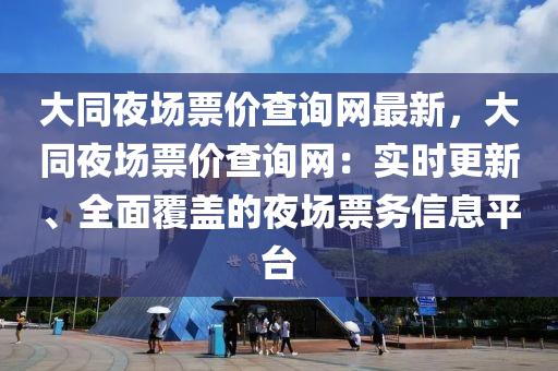 大同夜場票價查詢網(wǎng)最新，大同夜場票價查詢網(wǎng)：實時更新、全面覆蓋的夜場票務信息平臺