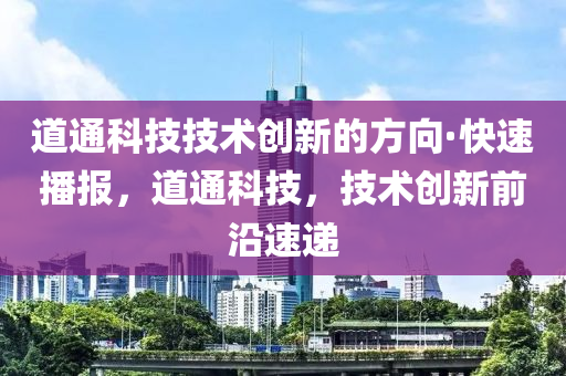 道通科技技術創(chuàng)新的方向·快速播報，道通科技，技術創(chuàng)新前沿速遞木工機械,設備,零部件