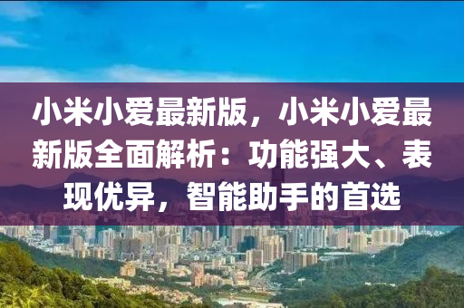 小米小愛最新版，小米小愛最新版全面解析：功能強大、表現(xiàn)優(yōu)異，智能助手的首選