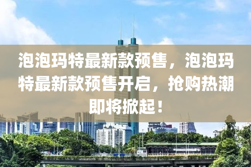 泡泡瑪特最新款預售，泡泡瑪特最新款預售開啟，搶購熱潮即將掀起！