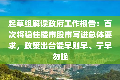 起草組解讀政府工作報告：首次將穩(wěn)住樓市股市寫進總體要求，政策出臺能早則早、寧早勿晚