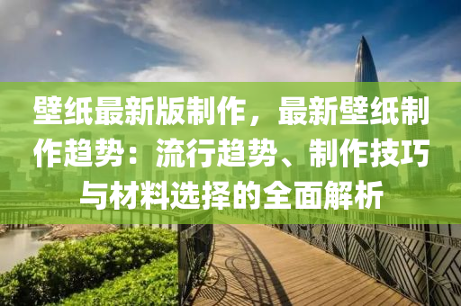 壁紙最新版制作，最新壁紙制作趨勢：流行趨勢、制作技巧與材料選擇的全面解析