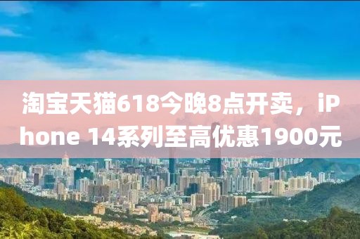 淘寶天貓618今晚8點開賣，iPhone 14系列至高優(yōu)惠1900元