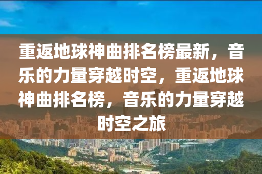 重返地球神曲排名榜最新，音樂的力量穿越時空，重返地球神曲排名榜，音樂的力量穿越時空之旅木工機械,設(shè)備,零部件