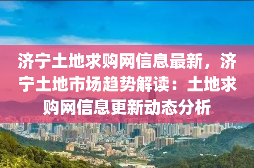 濟(jì)寧土地求購網(wǎng)信息最新，濟(jì)寧土地市場趨勢解讀：土地求購網(wǎng)木工機(jī)械,設(shè)備,零部件信息更新動態(tài)分析