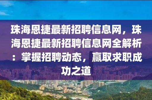 珠海恩捷最新招聘信息網(wǎng)，珠海恩捷最新招聘信息網(wǎng)全解析：掌握招聘動(dòng)態(tài)，贏取求職成功之道