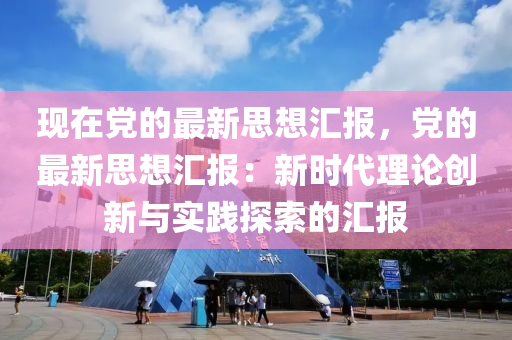 現(xiàn)在黨的最新思想?yún)R報，黨的最新思想?yún)R報：新時代理論創(chuàng)新與實踐探索的匯報