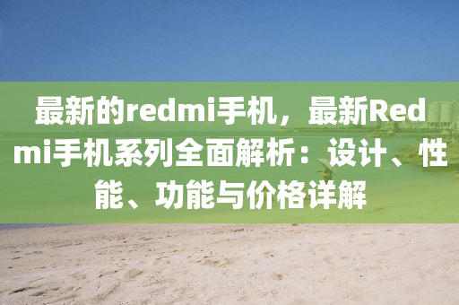 最新的redmi手機，最新Redmi手機系列全面解析：設計、性能、功能與價格詳解