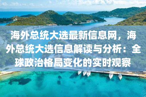 海外總統(tǒng)大選最新信息網(wǎng)，海外總統(tǒng)大選信息解讀與分析：全球政治格局變化的實時觀察木工機械,設備,零部件