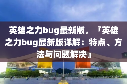 英雄之力bug最新版，『英雄之力bug最新版詳解：特點、方法與問題解決』木工機械,設備,零部件