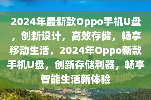 2024年最新款Oppo手機(jī)U盤，創(chuàng)新設(shè)計(jì)，高效存儲，暢享移動生活，2024年Oppo新款手機(jī)U盤，創(chuàng)木工機(jī)械,設(shè)備,零部件新存儲利器，暢享智能生活新體驗(yàn)