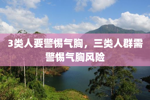 3類人要警惕氣胸，三類人群需警惕氣胸風險木工機械,設備,零部件