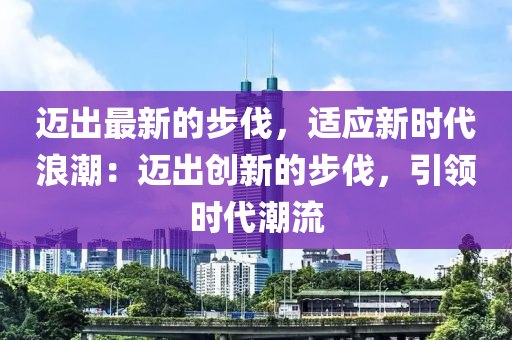 邁出最新的步伐，適應(yīng)新時代浪潮：邁出創(chuàng)新的步伐，引領(lǐng)時代潮流