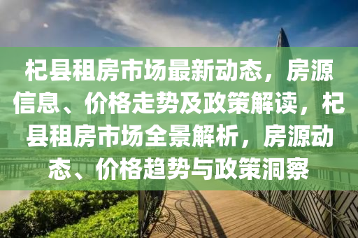 杞縣租房市場最新動態(tài)，房源信息、價格走勢及政策解讀，杞縣租房市場全景解析，房源動態(tài)、價格趨勢與政策洞察