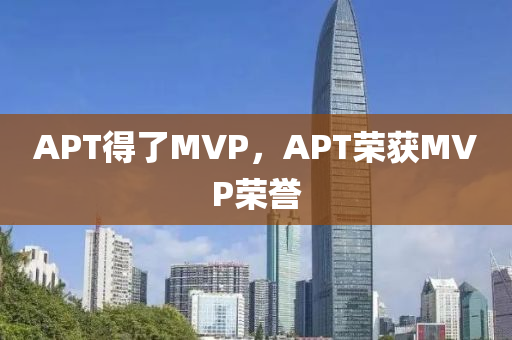 AP木工機(jī)械,設(shè)備,零部件T得了MVP，APT榮獲MVP榮譽(yù)