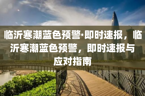 臨沂寒木工機械,設備,零部件潮藍色預警·即時速報，臨沂寒潮藍色預警，即時速報與應對指南